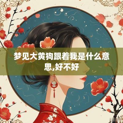 梦见大黄狗跟着我是什么意思,好不好