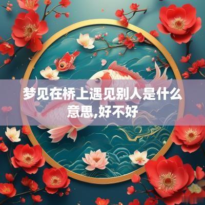 梦见在桥上遇见别人是什么意思,好不好