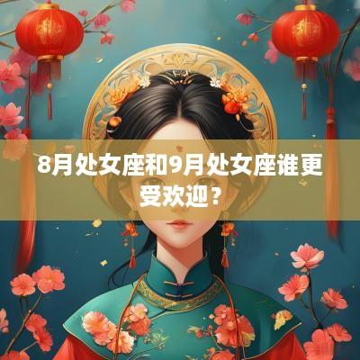 8月处女座和9月处女座谁更受欢迎？