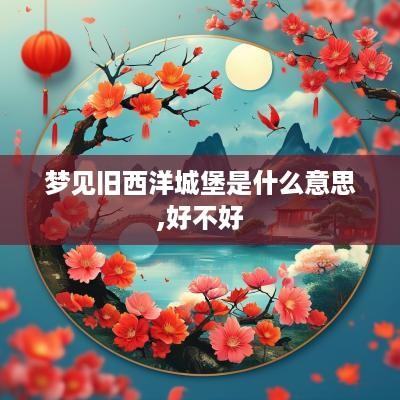 梦见旧西洋城堡是什么意思,好不好