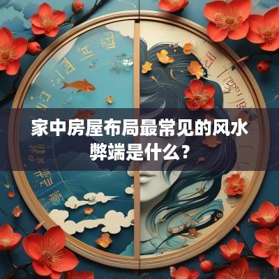 家中房屋布局最常见的风水弊端是什么？