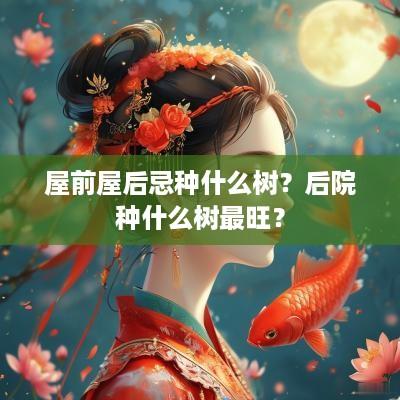 屋前屋后忌种什么树？后院种什么树最旺？