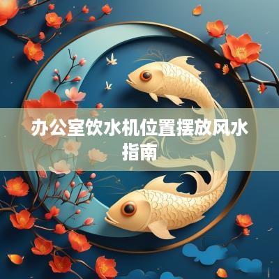 办公室饮水机位置摆放风水指南
