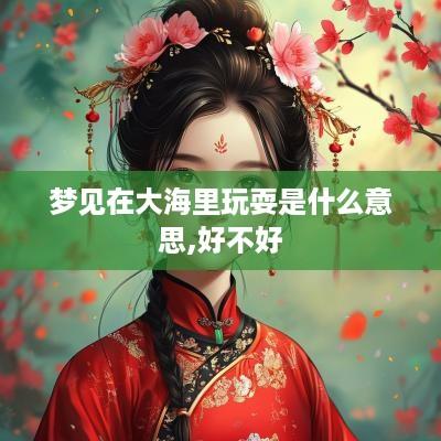 梦见在大海里玩耍是什么意思,好不好