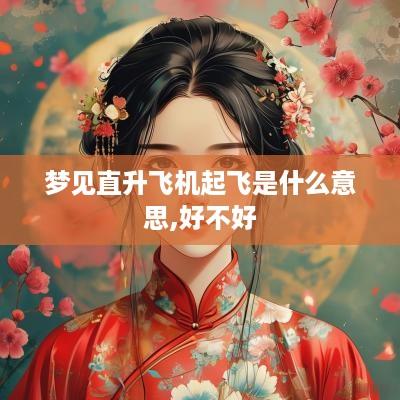 梦见直升飞机起飞是什么意思,好不好