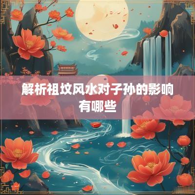 解析祖坟风水对子孙的影响有哪些