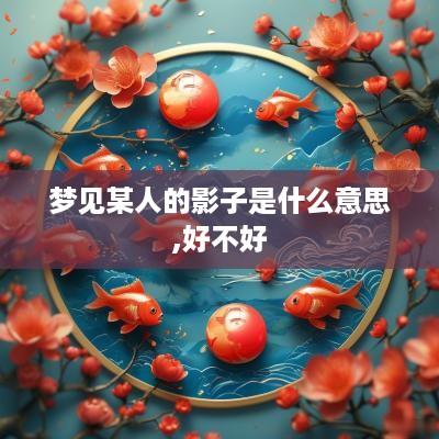 梦见某人的影子是什么意思,好不好