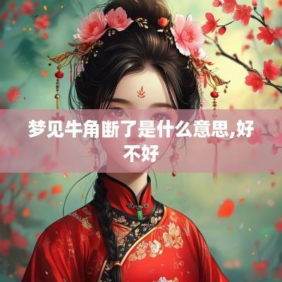 梦见牛角断了是什么意思,好不好