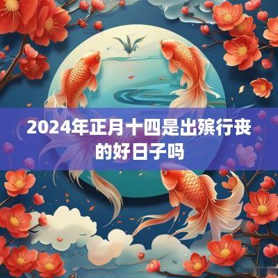 2025年正月十四是出殡行丧的好日子吗