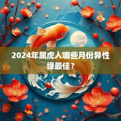 2025年属虎人哪些月份异性缘最佳？