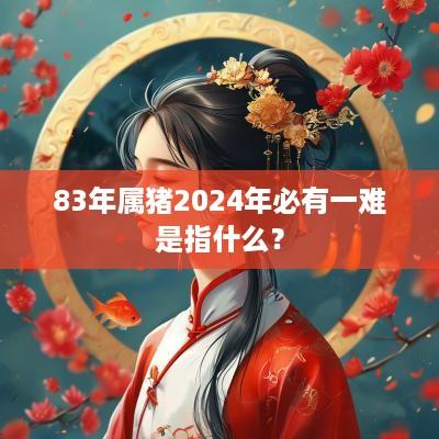 83年属猪2025年必有一难是指什么？