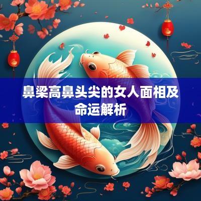 鼻梁高鼻头尖的女人面相及命运解析