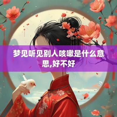 梦见听见别人咳嗽是什么意思,好不好