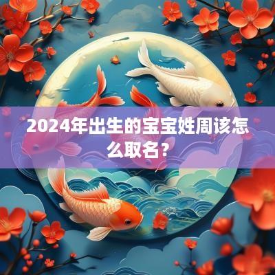2025年出生的宝宝姓周该怎么取名？
