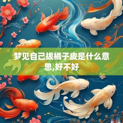 梦见自己拔橘子皮是什么意思,好不好