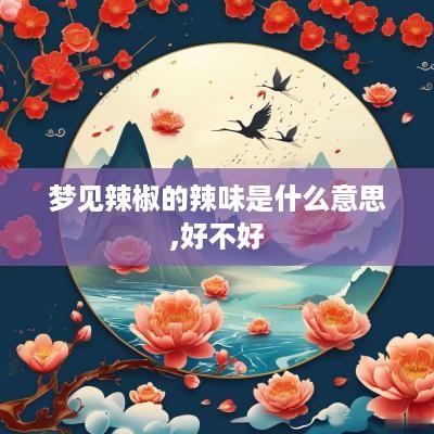梦见辣椒的辣味是什么意思,好不好