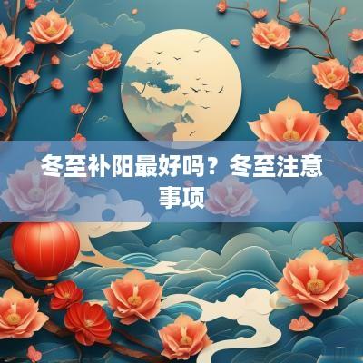 冬至补阳最好吗？冬至注意事项