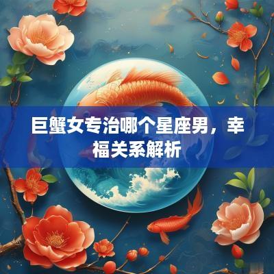 巨蟹女专治哪个星座男，幸福关系解析