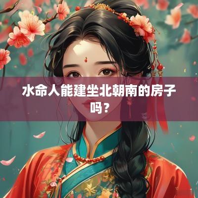 水命人能建坐北朝南的房子吗？