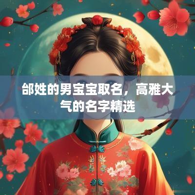 邰姓的男宝宝取名，高雅大气的名字精选