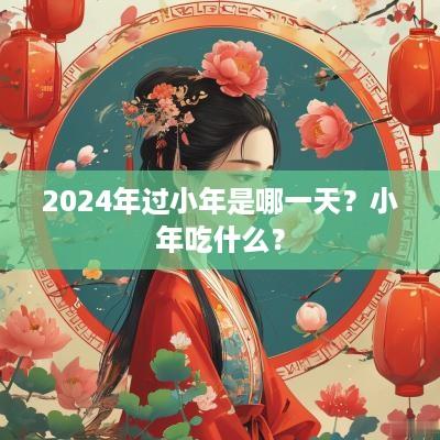 2025年过小年是哪一天？小年吃什么？