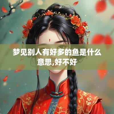 梦见别人有好多的鱼是什么意思,好不好
