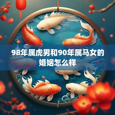 98年属虎男和90年属马女的婚姻怎么样