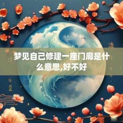 梦见自己修建一座门廊是什么意思,好不好