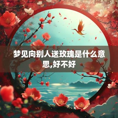 梦见向别人送玫瑰是什么意思,好不好