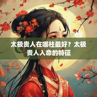 太极贵人在哪柱最好？太极贵人入命的特征