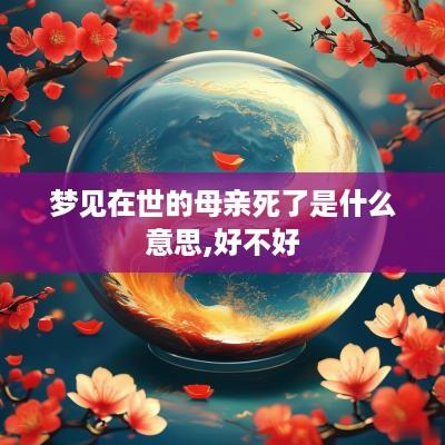 梦见在世的母亲死了是什么意思,好不好