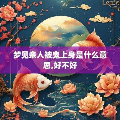 梦见亲人被鬼上身是什么意思,好不好