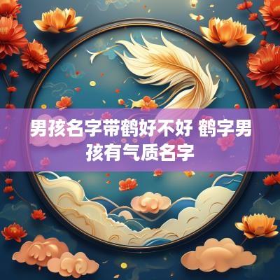 男孩名字带鹤好不好 鹤字男孩有气质名字