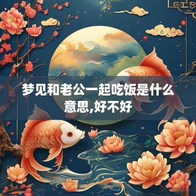 梦见和老公一起吃饭是什么意思,好不好