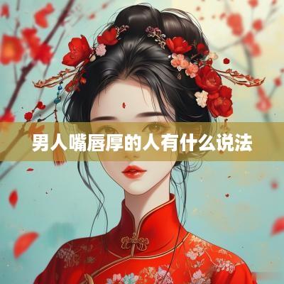 男人嘴唇厚的人有什么说法