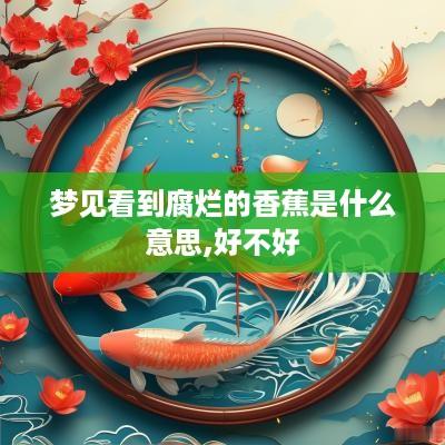 梦见看到腐烂的香蕉是什么意思,好不好