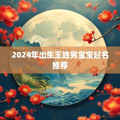 2025年出生王姓男宝宝起名推荐