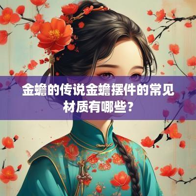 金蟾的传说金蟾摆件的常见材质有哪些？