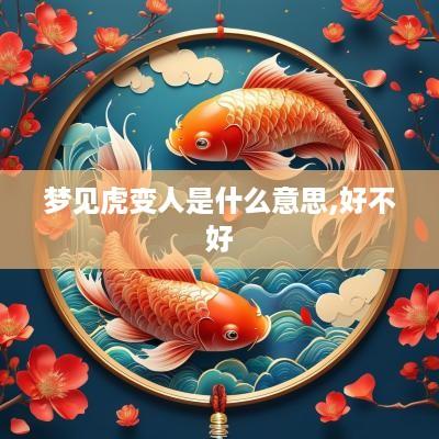 梦见虎变人是什么意思,好不好