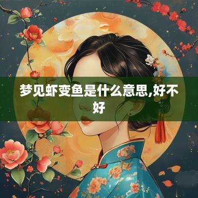 梦见虾变鱼是什么意思,好不好