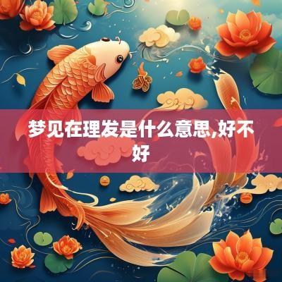 梦见在理发是什么意思,好不好