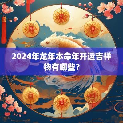 2025年蛇年本命年开运吉祥物有哪些？