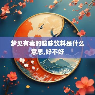 梦见有毒的酸味饮料是什么意思,好不好