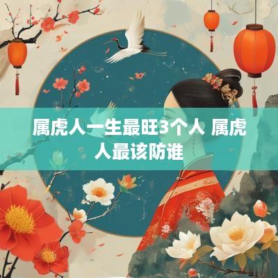 属虎人一生最旺3个人 属虎人最该防谁