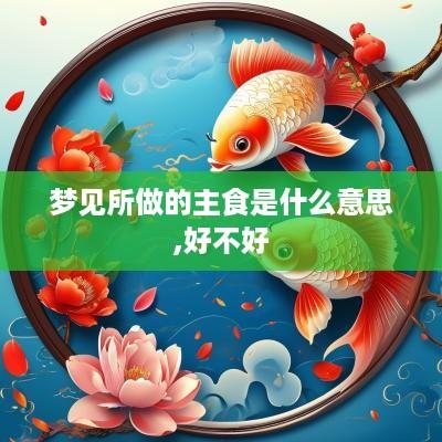梦见所做的主食是什么意思,好不好