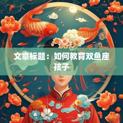 文章标题：如何教育双鱼座孩子