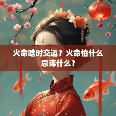 火命啥时交运？火命怕什么忌讳什么？