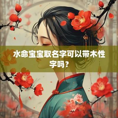 水命宝宝取名字可以带木性字吗？