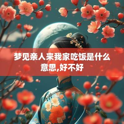 梦见亲人来我家吃饭是什么意思,好不好