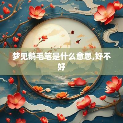 梦见鹅毛笔是什么意思,好不好